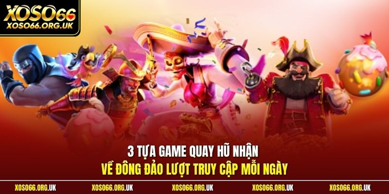 3 tựa game quay hũ nhận về đông đảo lượt truy cập mỗi ngày