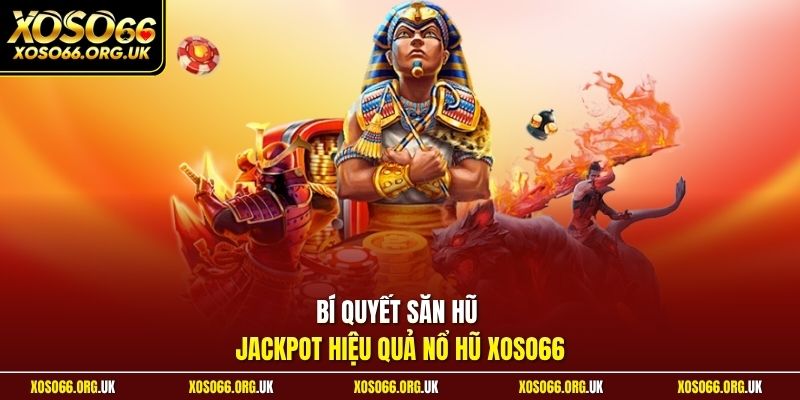 Bí quyết săn hũ jackpot hiệu quả nổ hũ XOSO66