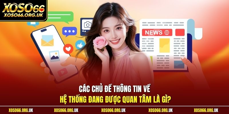 Các chủ đề thông tin về hệ thống đang được quan tâm