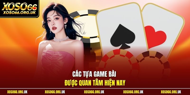 Các tựa game bài được quan tâm hiện nay