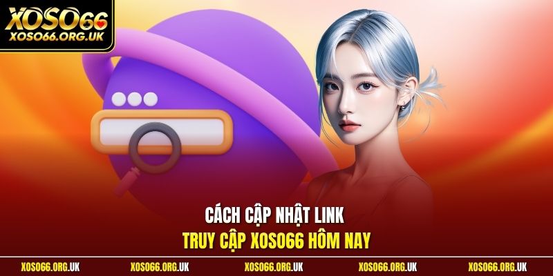 Cách cập nhật link truy cập XOSO66 hôm nay