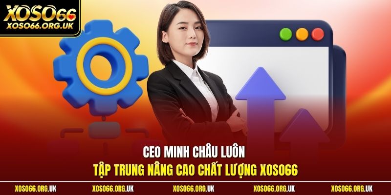 CEO Minh Châu luôn tập trung nâng cao chất lượng XOSO66