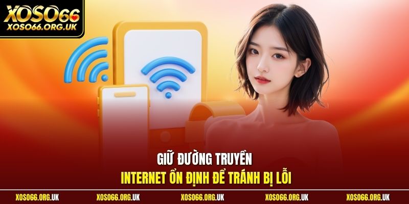 Giữ đường truyền internet ổn định để tránh bị lỗi