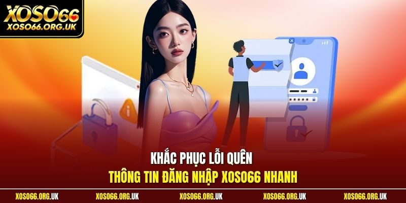 Khắc phục lỗi quên thông tin đăng nhập XOSO66 nhanh