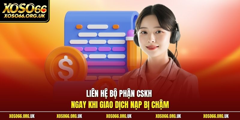 Liên hệ bộ phận CSKH ngay khi giao dịch nạp bị chậm