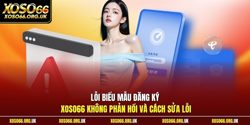 Lỗi biểu mẫu đăng ký XOSO66 không phản hồi và cách sửa lỗi