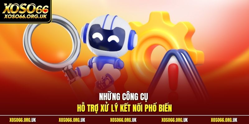 Những công cụ hỗ trợ xử lý kết nối phổ biến