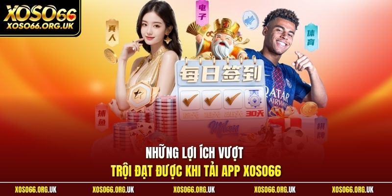 Những lợi ích vượt trội đạt được khi tải app XOSO66