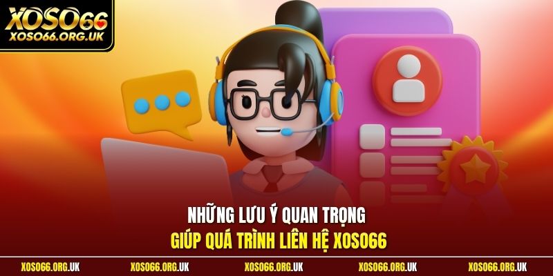 Những lưu ý quan trọng giúp quá trình liên hệ XOSO66