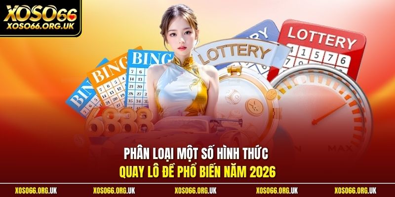 Phân loại một số hình thức quay lô đề phổ biến năm 2026