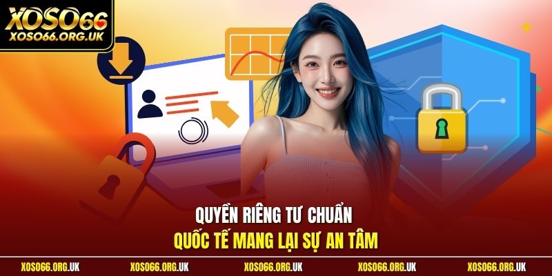 Quyền riêng tư chuẩn quốc tế mang lại sự an tâm