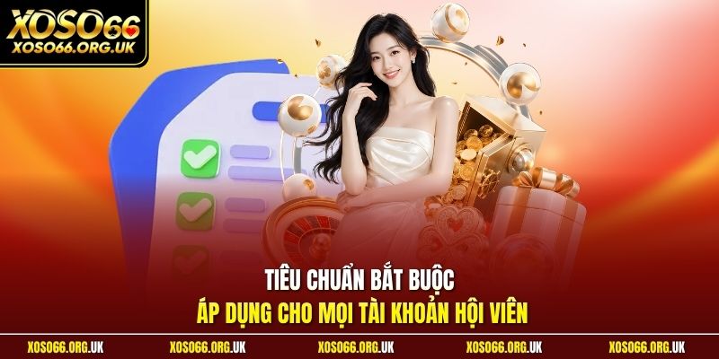 Tiêu chuẩn bắt buộc áp dụng cho mọi tài khoản hội viên