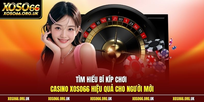 Tìm hiểu bí kíp chơi Casino XOSO66 hiệu quả cho người mới