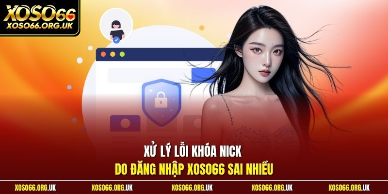 Xử lý lỗi khóa nick do đăng nhập XOSO66 sai nhiều